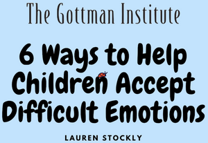 6 WAYS TO HELP CHILDREN ACCEPT DIFFICULT EMOTIONS